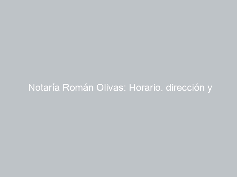 Notaría Román Olivas: Horario, dirección y teléfono